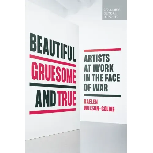 Beautiful, Gruesome, and True: Artists at Work in the Face of War