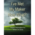 I've Met My Maker - Now What?: Helpful Information for When I'm Gone