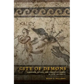 City of Demons: Violence, Ritual, and Christian Power in Late Antiquity