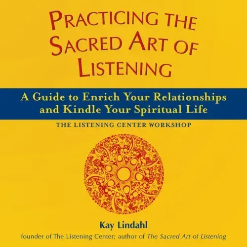 Practicing the Sacred Art of Listening: A Guide to Enrich Your Relationships and Kindle Your Spiritual Life