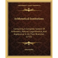 Arithmetical Institutions: Containing A Complete System Of Arithmetic, Natural, Logarithmical, And Algebraical In All Their Branches (1735)
