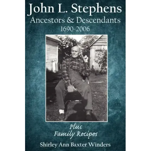 John L. Stephens Ancestors and Descendants 1690-2006: Plus Family Recipes