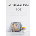 Minimalism 101: How Minimalist Living Can Help You To Declutter, Tidy Up Your Stuff and Say Goodbye to Things You Don't Need