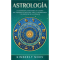 Astrología: Lo que necesita saber sobre los 12 signos del Zodiaco, las cartas del tarot, la numerología y el despertar de la kundalini