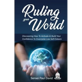 Ruling Your World: Discovering How To Activate & Build Your Confidence To Overcome Low Self-Esteem