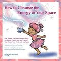 How to Cleanse the Energy of your Space: Fun, Simple, Easy, and Effective Ways to Cleanse, Purify, Heal, and Lighten Your Home, Your Work, and Any Spa