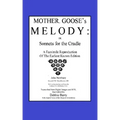 Mother Goose's Melody or Sonnets for the Cradle: A Facsimile Reproduction of the Olldest Known Edition