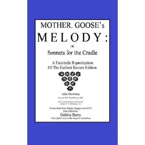 Mother Goose's Melody or Sonnets for the Cradle: A Facsimile Reproduction of the Olldest Known Edition