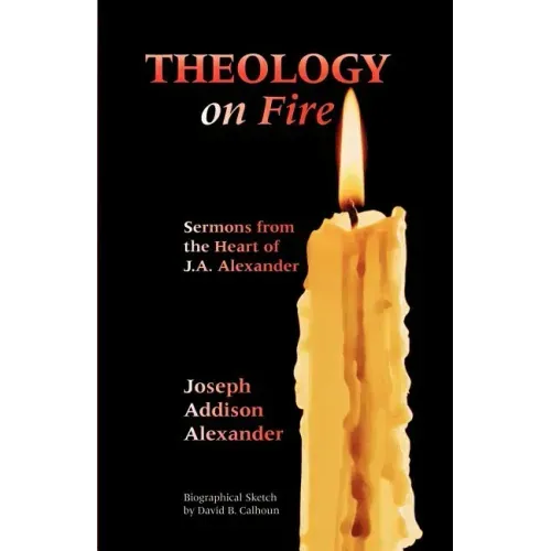 Theology on Fire: Volume One: Sermons from the Heart of J.A. Alexander