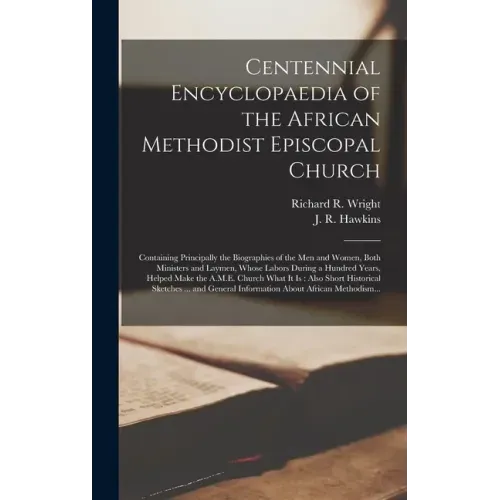Centennial Encyclopaedia of the African Methodist Episcopal Church: Containing Principally the Biographies of the Men and Women, Both Ministers and La