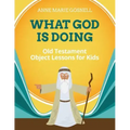 What God Is Doing: Old Testament Object Lessons for Kids