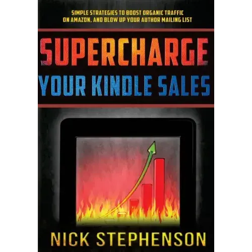 Supercharge Your Kindle Sales: Simple Strategies to Boost Organic Sales on Amazon and Blow up Your Author Mailing List