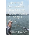 Existential Humanism: How to Live Authentically in Today's World
