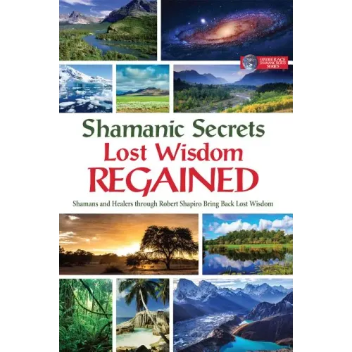 Shamanic Secrets Lost Wisdom Regained: Shamans and Healers Through Robert Shapiro Bring Back Lost Wisdom