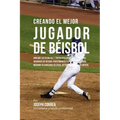 Creando El Mejor Jugador de Beisbol: Aprende Los Secretos Y Trucos Utilizados Por Los Mejores Jugadores de Beisbol Profesionales Y Entrenadores, Para