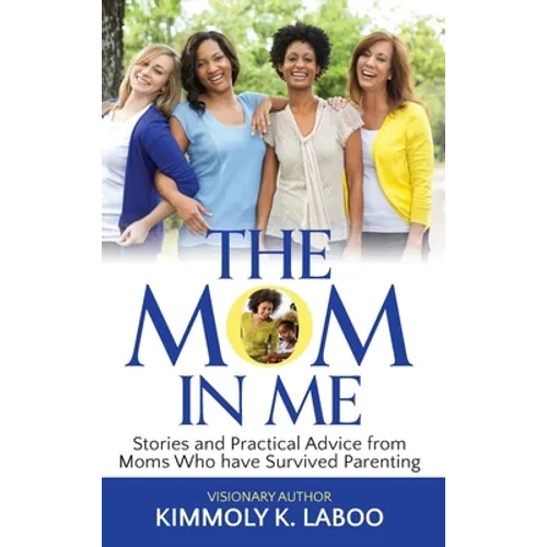 The Mom in Me: Stories and Practical Advice from Moms Who have Survived Parenting