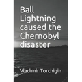 Ball Lightning caused the Chernobyl disaster