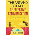 The Art and Science of Effective Communication: How to Listen with Empathy, Talk with Confidence, and Become a Charismatic Person