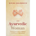 The Ayurvedic Woman: The Essential Guide for Wellness in All Phases of Womanhood