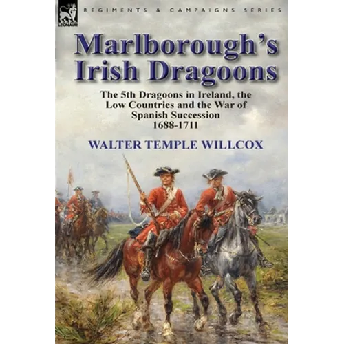 Marlborough's Irish Dragoons: The 5th Dragoons in Ireland, the Low Countries and the War of Spanish Succession 1688-1711