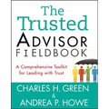 The Trusted Advisor Fieldbook: A Comprehensive Toolkit for Leading with Trust