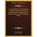 A Compendium of the Theological and Spiritual Writings of Emanuel Swedenborg Being a Systematic and Orderly Epitome of All His Religious Works