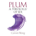 PLUM A Theology of Sex: A Guide To Honoring God With Your Body