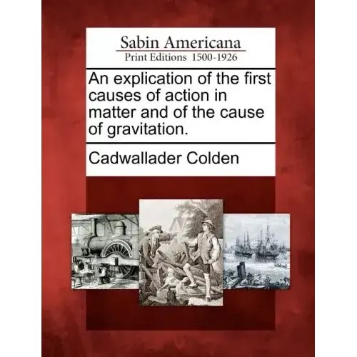 An Explication of the First Causes of Action in Matter and of the Cause of Gravitation.
