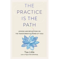 The Practice Is the Path: Lessons and Reflections on the Transformative Power of Yoga