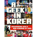 A Geek in Korea: Discovering Asia's New Kingdom of Cool