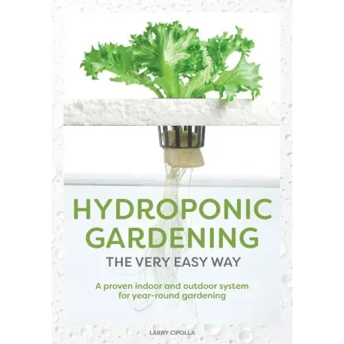 Hydroponic Gardening The Very Easy Way: A Proven Indoor and Outdoor System for Year-Round Gardening