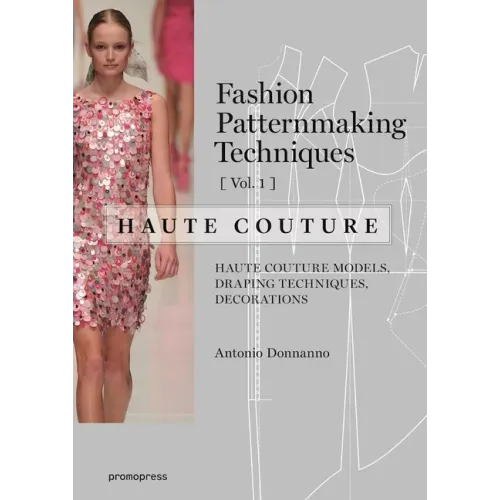 Fashion Patternmaking Techniques - Haute Couture [Vol 1]: Haute Couture Models, Draping Techniques, Decorations.