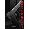 Good Gun Bad Guy: Behind the Lies of the Anti-Gun Radical