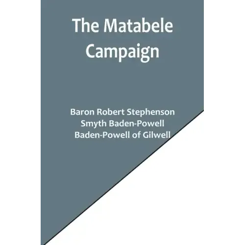 The Matabele Campaign; Being a Narrative of the Campaign in Suppressing the Native Rising in Matabeleland and Mashonaland, 1896