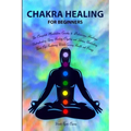 Chakra Healing for Beginners: Balancing, Healing, Understanding Using Healing Crystals and Stones, Unblocking Third Eye Awakening While Gaining Heal