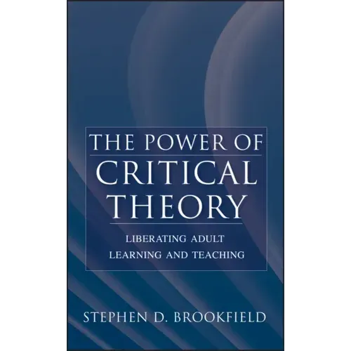 The Power of Critical Theory: Liberating Adult Learning and Teaching