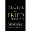 A Recipe for Fried Christian: Going from Spiritual Burnout to Well-Done Lover of God