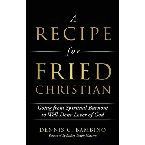 A Recipe for Fried Christian: Going from Spiritual Burnout to Well-Done Lover of God