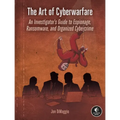 The Art of Cyberwarfare: An Investigator's Guide to Espionage, Ransomware, and Organized Cybercrime