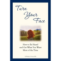 Turn Your Face: How to Be Heard and Get What You Want Most of the Time