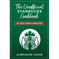 The Unofficial Starbucks Cookbook in Less Than 5 minutes: Your Go-To Starbucks Book For Preparing Your Favorite Drinks At Home and Saving Money