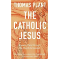 The Catholic Jesus: Knowing Christ through the Church he founded