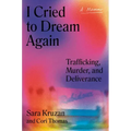 I Cried to Dream Again: Trafficking, Murder, and Deliverance -- A Memoir