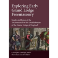 Exploring Early Grand Lodge Freemasonry: Studies in Honor of the Tricentennial of the Establishment of the Grand Lodge of England