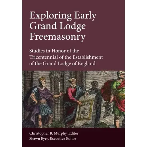 Exploring Early Grand Lodge Freemasonry: Studies in Honor of the Tricentennial of the Establishment of the Grand Lodge of England
