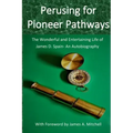 Perusing for Pioneer Pathways: The Wonderful and Entertaining Life of James D. Spain- An Autobiography