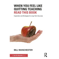 When You Feel Like Quitting Teaching, Read This Book: Inspiration and Strategies for Long-Term Success