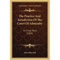 The Practice And Jurisdiction Of The Court Of Admiralty: In Three Parts (1809)