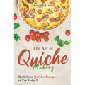 The Art of Quiche Making: Delicious Quiche Recipes to Try Today