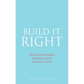 Build It Right: Wisdom for Business Owners & Those Who Want to Be